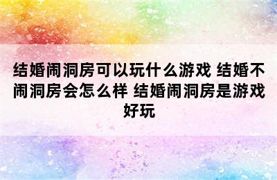 结婚闹洞房可以玩什么游戏 结婚不闹洞房会怎么样 结婚闹洞房是游戏好玩